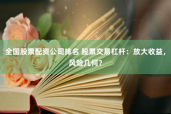 全国股票配资公司排名 股票交易杠杆：放大收益，风险几何？