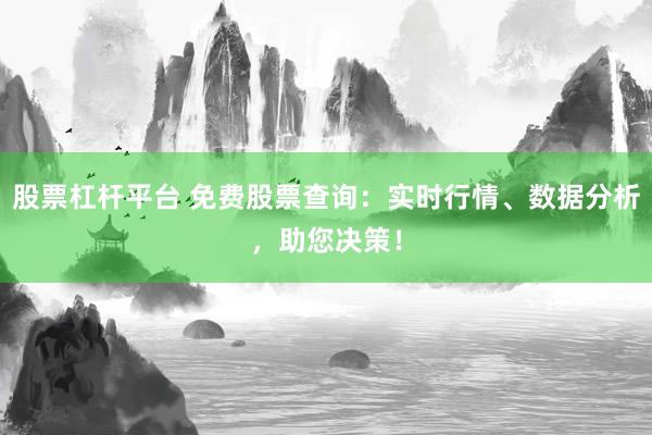股票杠杆平台 免费股票查询：实时行情、数据分析，助您决策！
