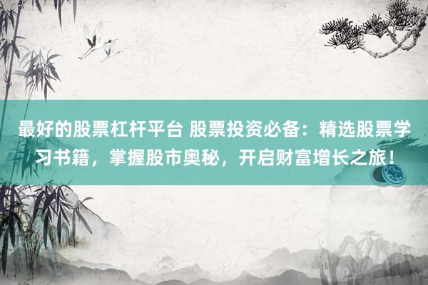最好的股票杠杆平台 股票投资必备：精选股票学习书籍，掌握股市奥秘，开启财富增长之旅！