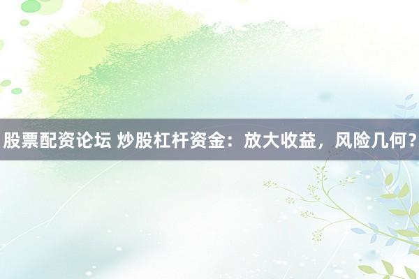 股票配资论坛 炒股杠杆资金：放大收益，风险几何？