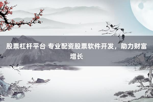 股票杠杆平台 专业配资股票软件开发，助力财富增长