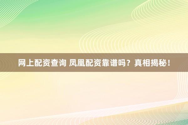 网上配资查询 凤凰配资靠谱吗？真相揭秘！