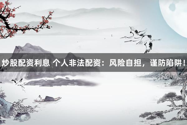 炒股配资利息 个人非法配资：风险自担，谨防陷阱！