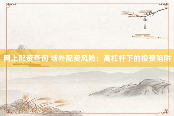 网上配资查询 场外配资风险：高杠杆下的投资陷阱