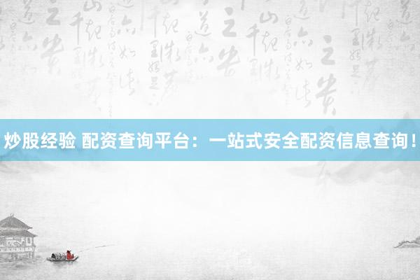 炒股经验 配资查询平台：一站式安全配资信息查询！