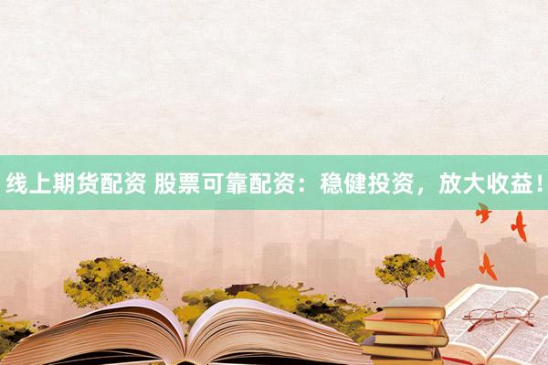 线上期货配资 股票可靠配资：稳健投资，放大收益！