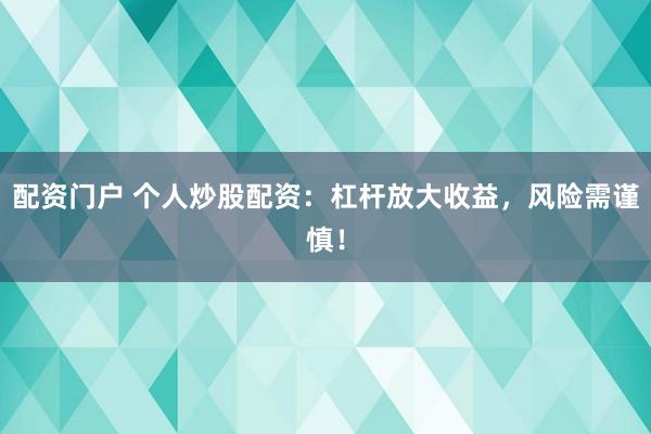 配资门户 个人炒股配资：杠杆放大收益，风险需谨慎！