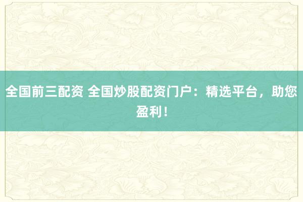 全国前三配资 全国炒股配资门户：精选平台，助您盈利！