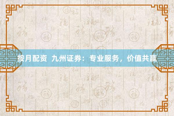 按月配资  九州证券：专业服务，价值共赢