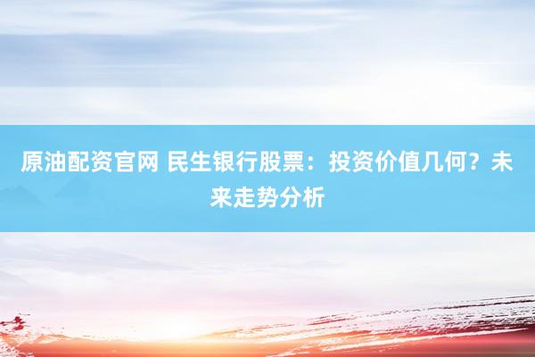 原油配资官网 民生银行股票：投资价值几何？未来走势分析