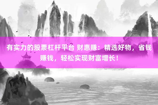有实力的股票杠杆平台 财惠赚：精选好物，省钱赚钱，轻松实现财富增长！