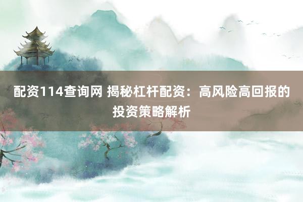 配资114查询网 揭秘杠杆配资：高风险高回报的投资策略解析
