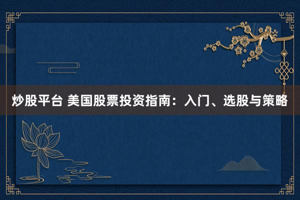 炒股平台 美国股票投资指南：入门、选股与策略
