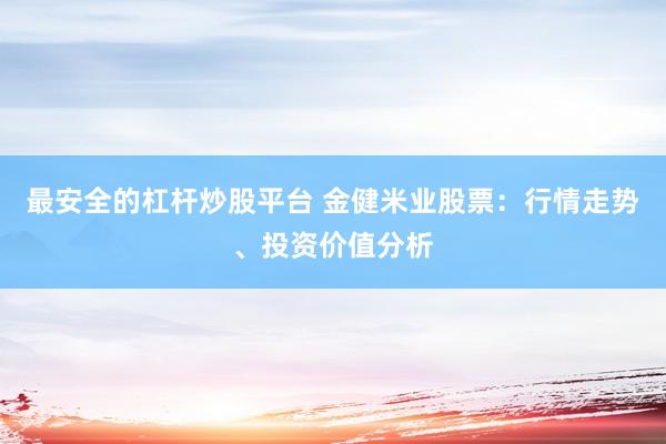 最安全的杠杆炒股平台 金健米业股票：行情走势、投资价值分析