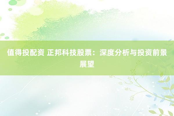 值得投配资 正邦科技股票：深度分析与投资前景展望