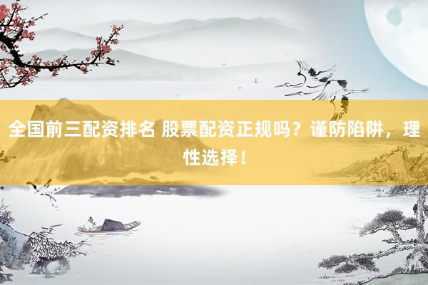 全国前三配资排名 股票配资正规吗？谨防陷阱，理性选择！