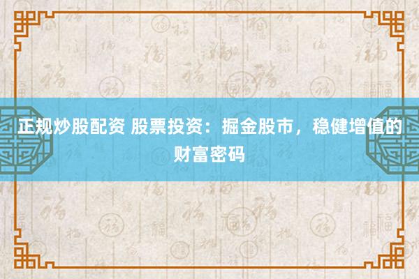 正规炒股配资 股票投资：掘金股市，稳健增值的财富密码