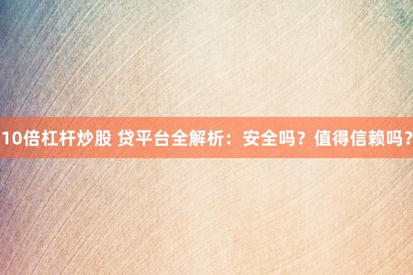 10倍杠杆炒股 贷平台全解析：安全吗？值得信赖吗？