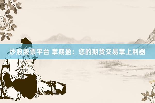 炒股股票平台 掌期盈：您的期货交易掌上利器