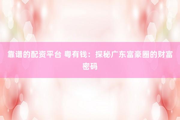 靠谱的配资平台 粤有钱：探秘广东富豪圈的财富密码