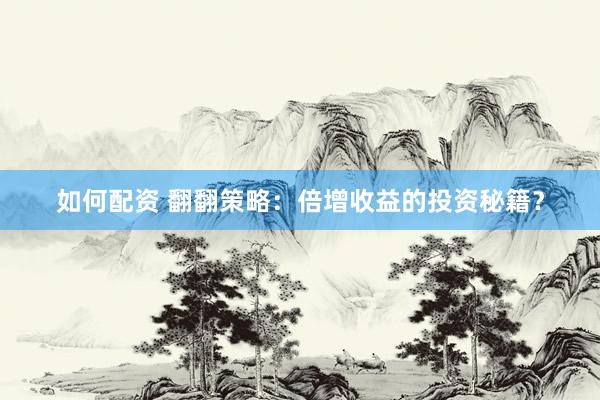 如何配资 翻翻策略：倍增收益的投资秘籍？