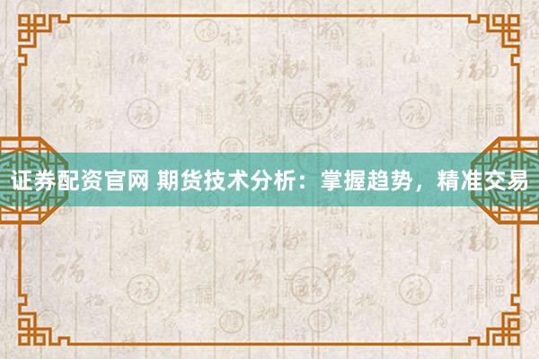 证券配资官网 期货技术分析：掌握趋势，精准交易
