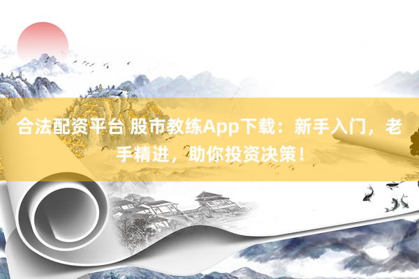 合法配资平台 股市教练App下载：新手入门，老手精进，助你投资决策！