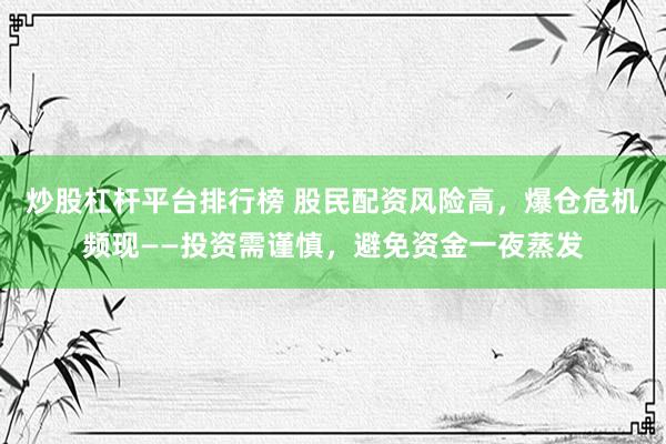 炒股杠杆平台排行榜 股民配资风险高，爆仓危机频现——投资需谨慎，避免资金一夜蒸发