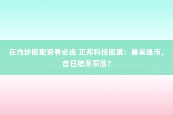 在线炒股配资看必选 正邦科技股票：暴雷退市，昔日猪茅陨落？