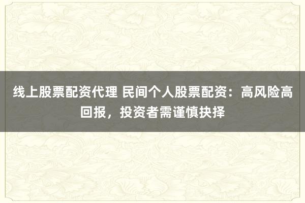线上股票配资代理 民间个人股票配资：高风险高回报，投资者需谨慎抉择