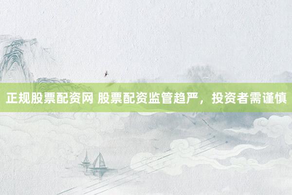 正规股票配资网 股票配资监管趋严，投资者需谨慎