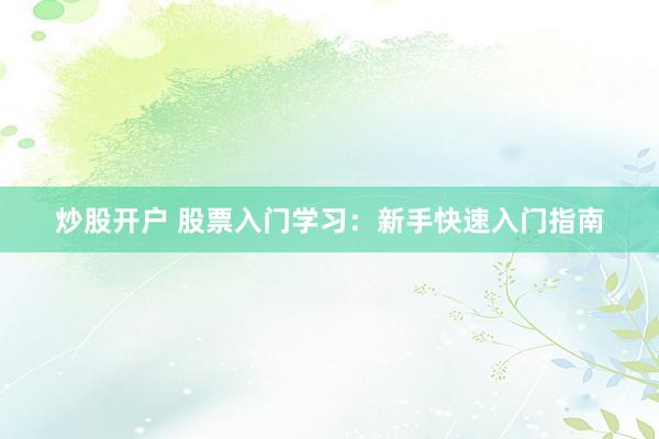 炒股开户 股票入门学习：新手快速入门指南