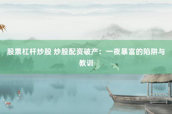 股票杠杆炒股 炒股配资破产：一夜暴富的陷阱与教训