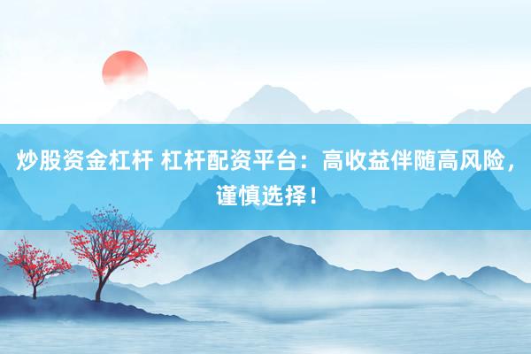 炒股资金杠杆 杠杆配资平台：高收益伴随高风险，谨慎选择！