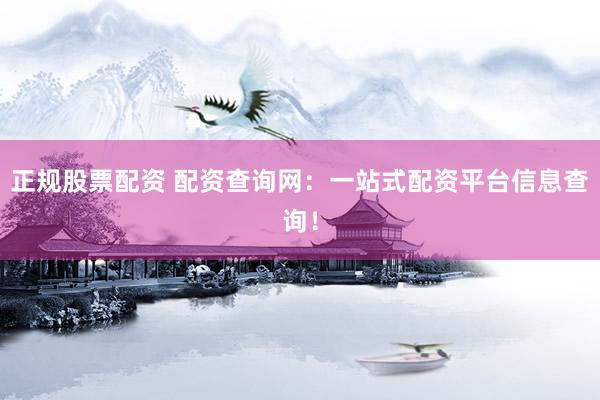 正规股票配资 配资查询网：一站式配资平台信息查询！