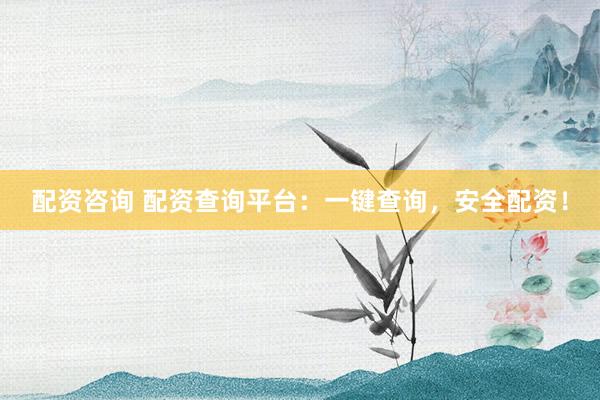 配资咨询 配资查询平台：一键查询，安全配资！