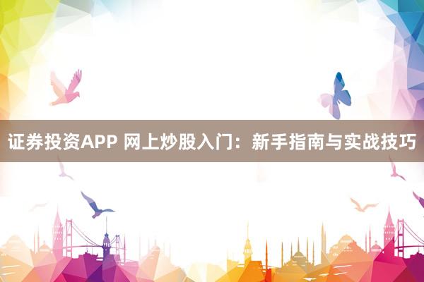 证券投资APP 网上炒股入门：新手指南与实战技巧