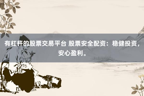 有杠杆的股票交易平台 股票安全配资:稳健投资,安心盈利。