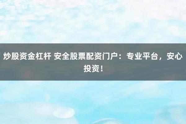炒股资金杠杆 安全股票配资门户:专业平台,安心投资!