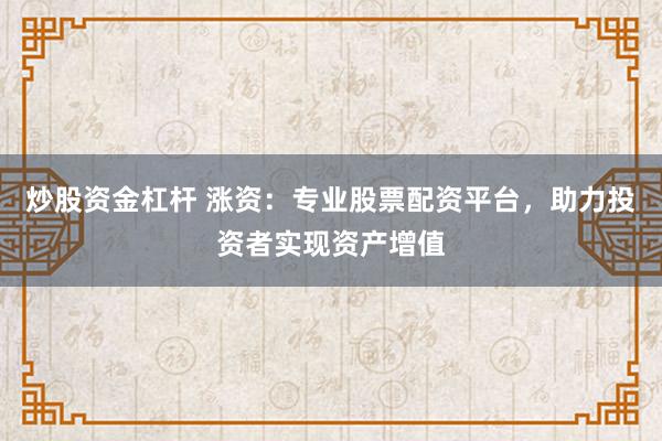 炒股资金杠杆 涨资:专业股票配资平台,助力投资者实现资产增值