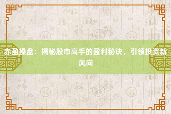 赤盈操盘:揭秘股市高手的盈利秘诀,引领投资新风向