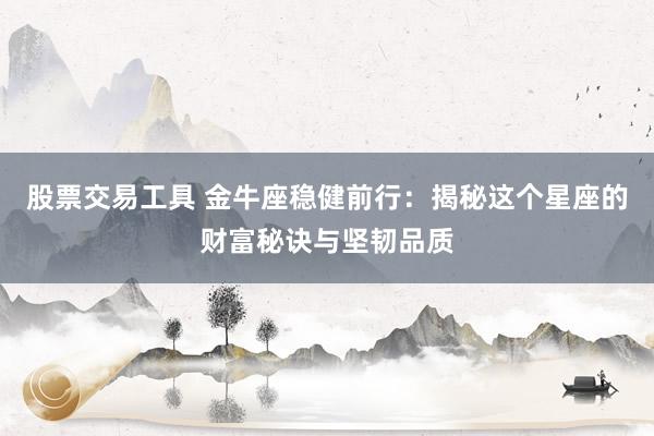 股票交易工具 金牛座稳健前行:揭秘这个星座的财富秘诀与坚韧品质