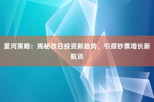 星河策略:揭秘改日投资新趋势,引颈钞票增长新航谈