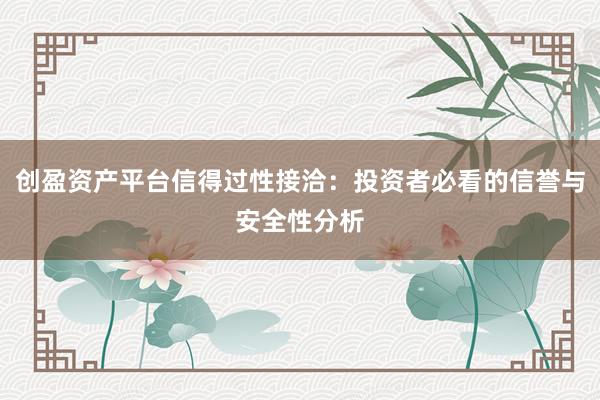 创盈资产平台信得过性接洽：投资者必看的信誉与安全性分析