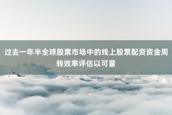 过去一年半全球股票市场中的线上股票配资资金周转效率评估以可量