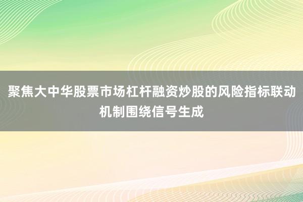 聚焦大中华股票市场杠杆融资炒股的风险指标联动机制围绕信号生成