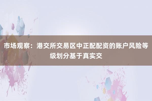 市场观察：港交所交易区中正配配资的账户风险等级划分基于真实交
