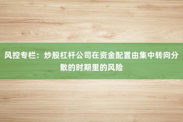 风控专栏：炒股杠杆公司在资金配置由集中转向分散的时期里的风险