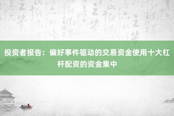 投资者报告：偏好事件驱动的交易资金使用十大杠杆配资的资金集中