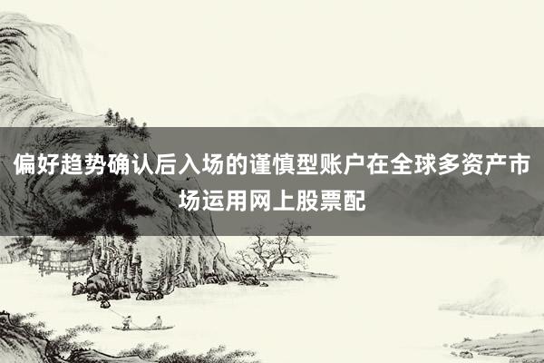 偏好趋势确认后入场的谨慎型账户在全球多资产市场运用网上股票配